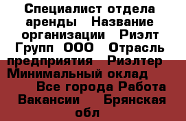 Специалист отдела аренды › Название организации ­ Риэлт-Групп, ООО › Отрасль предприятия ­ Риэлтер › Минимальный оклад ­ 50 000 - Все города Работа » Вакансии   . Брянская обл.